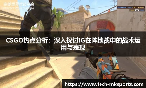 CSGO热点分析：深入探讨IG在阵地战中的战术运用与表现