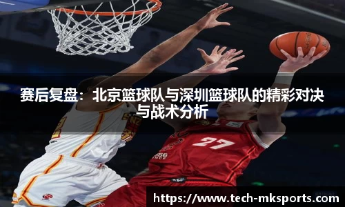 赛后复盘：北京篮球队与深圳篮球队的精彩对决与战术分析